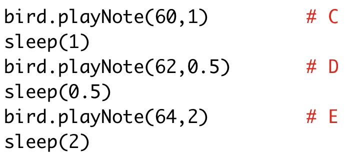 bird.playNote(60,1) # C
sleep(1)
bird.playNote(62,0.5) # D
sleep(0.5)
bird.playNote(64,2) # E
sleep(2)